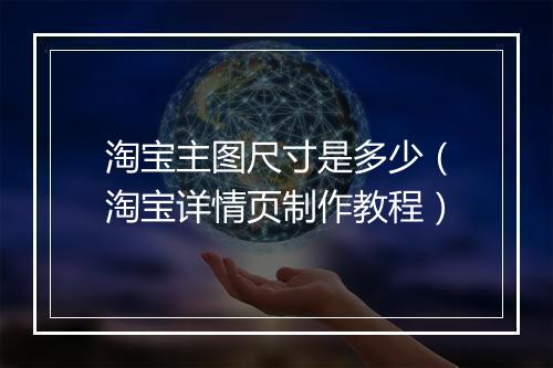 淘宝主图尺寸是多少（淘宝详情页制作教程）