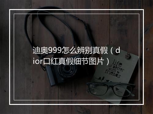 迪奥999怎么辨别真假（dior口红真假细节图片）