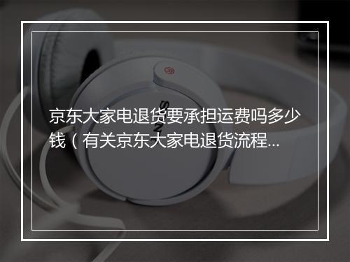 京东大家电退货要承担运费吗多少钱（有关京东大家电退货流程）