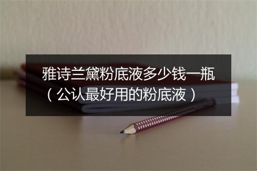 雅诗兰黛粉底液多少钱一瓶（公认最好用的粉底液）