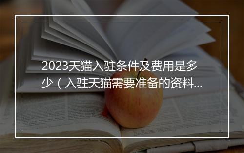 2023天猫入驻条件及费用是多少（入驻天猫需要准备的资料）