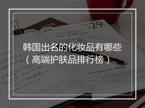 韩国出名的化妆品有哪些（高端护肤品排行榜）
