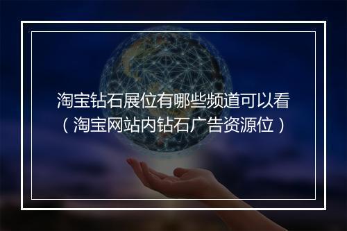 淘宝钻石展位有哪些频道可以看（淘宝网站内钻石广告资源位）