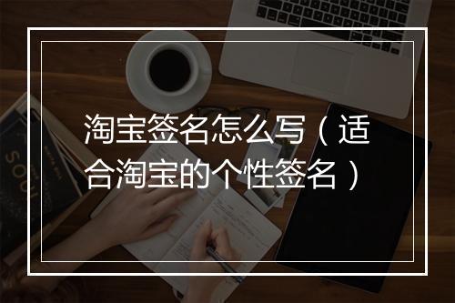 淘宝签名怎么写（适合淘宝的个性签名）