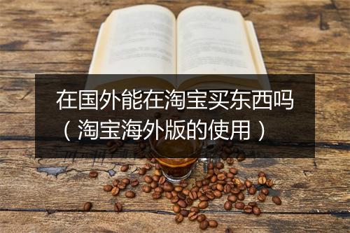 在国外能在淘宝买东西吗（淘宝海外版的使用）