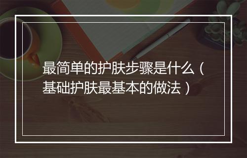 最简单的护肤步骤是什么（基础护肤最基本的做法）