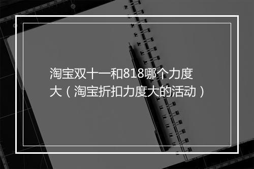 淘宝双十一和818哪个力度大（淘宝折扣力度大的活动）