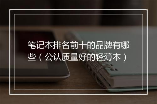 笔记本排名前十的品牌有哪些（公认质量好的轻薄本）