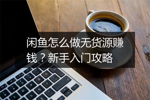 闲鱼怎么做无货源赚钱？新手入门攻略
