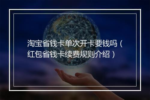 淘宝省钱卡单次开卡要钱吗（红包省钱卡续费规则介绍）