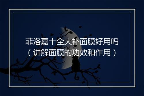 菲洛嘉十全大补面膜好用吗（讲解面膜的功效和作用）
