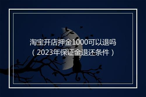 淘宝开店押金1000可以退吗（2023年保证金退还条件）