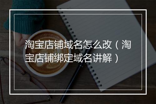 淘宝店铺域名怎么改（淘宝店铺绑定域名讲解）