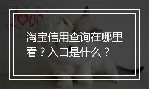 淘宝信用查询在哪里看？入口是什么？