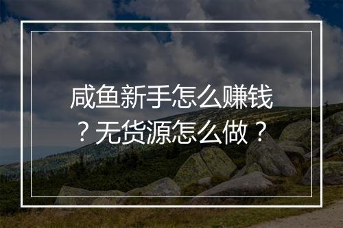 咸鱼新手怎么赚钱？无货源怎么做？