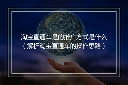 淘宝直通车是的推广方式是什么（解析淘宝直通车的操作思路）