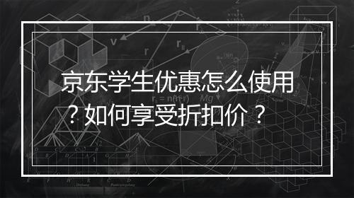 京东学生优惠怎么使用？如何享受折扣价？