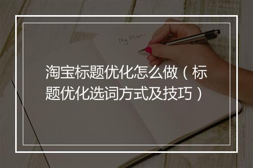 淘宝标题优化怎么做（标题优化选词方式及技巧）