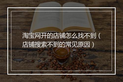 淘宝网开的店铺怎么找不到（店铺搜索不到的常见原因）