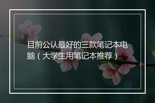 目前公认最好的三款笔记本电脑（大学生用笔记本推荐）