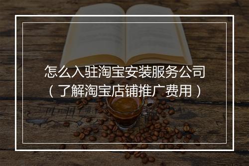 怎么入驻淘宝安装服务公司（了解淘宝店铺推广费用）