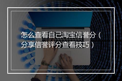 怎么查看自己淘宝信誉分（分享信誉评分查看技巧）