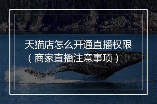 天猫店怎么开通直播权限（商家直播注意事项）