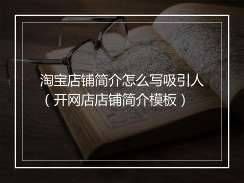 淘宝店铺简介怎么写吸引人（开网店店铺简介模板）