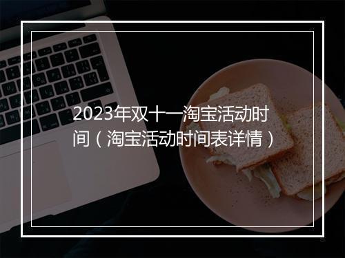2023年双十一淘宝活动时间（淘宝活动时间表详情）