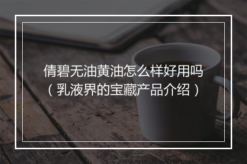 倩碧无油黄油怎么样好用吗（乳液界的宝藏产品介绍）