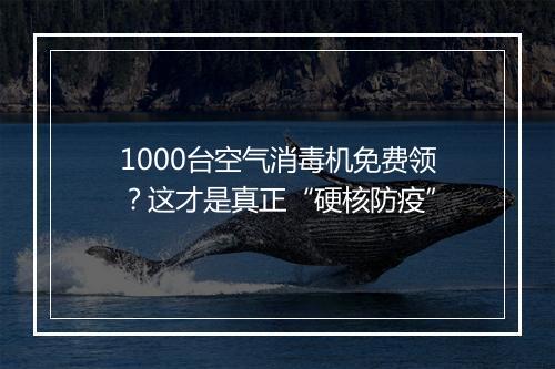 1000台空气消毒机免费领？这才是真正“硬核防疫”