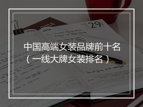 中国高端女装品牌前十名（一线大牌女装排名）
