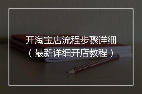 开淘宝店流程步骤详细（最新详细开店教程）