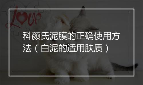 科颜氏泥膜的正确使用方法（白泥的适用肤质）