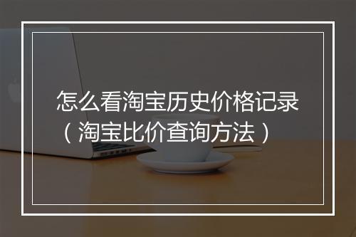 怎么看淘宝历史价格记录（淘宝比价查询方法）