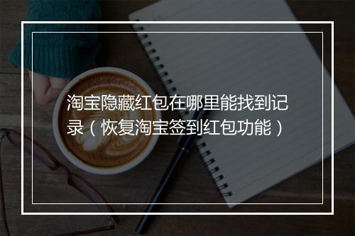 淘宝隐藏红包在哪里能找到记录（恢复淘宝签到红包功能）