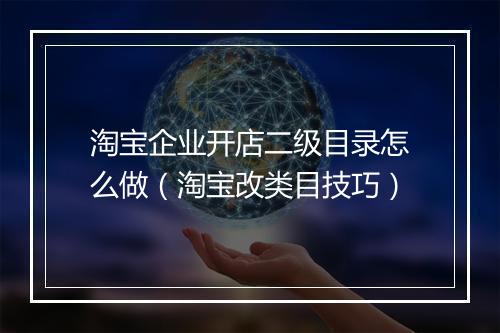 淘宝企业开店二级目录怎么做（淘宝改类目技巧）