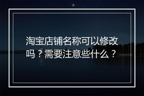 淘宝店铺名称可以修改吗？需要注意些什么？