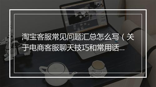 淘宝客服常见问题汇总怎么写（关于电商客服聊天技巧和常用话术）
