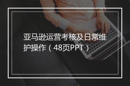 亚马逊运营考核及日常维护操作（48页PPT）