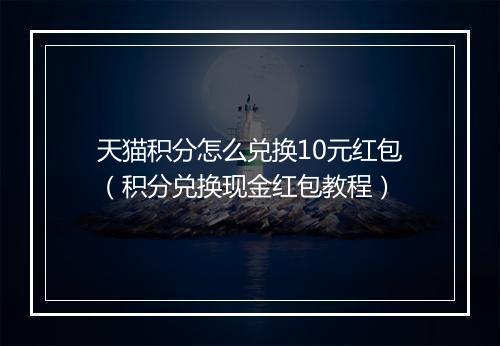 天猫积分怎么兑换10元红包（积分兑换现金红包教程）