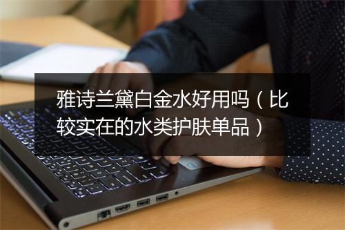 雅诗兰黛白金水好用吗（比较实在的水类护肤单品）
