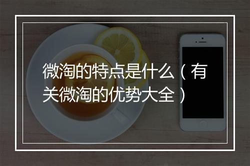 微淘的特点是什么（有关微淘的优势大全）