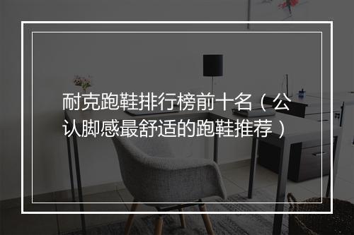 耐克跑鞋排行榜前十名（公认脚感最舒适的跑鞋推荐）