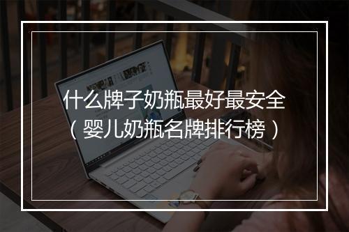 什么牌子奶瓶最好最安全（婴儿奶瓶名牌排行榜）