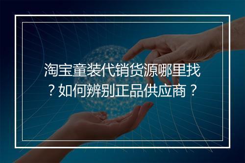 淘宝童装代销货源哪里找？如何辨别正品供应商？