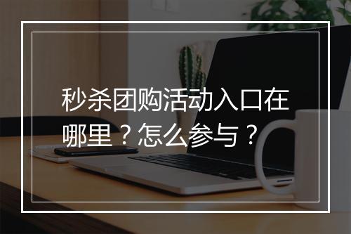秒杀团购活动入口在哪里？怎么参与？