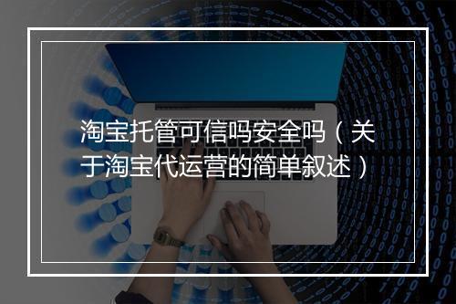 淘宝托管可信吗安全吗（关于淘宝代运营的简单叙述）