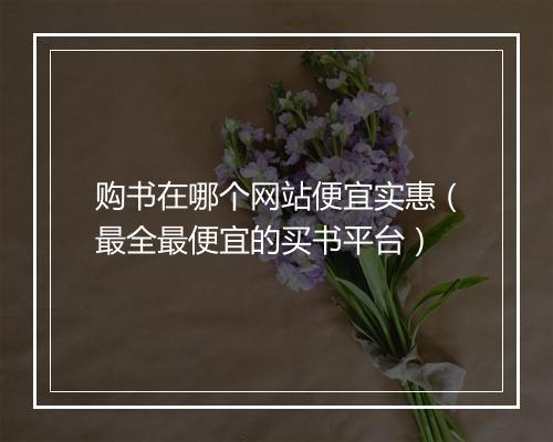 购书在哪个网站便宜实惠（最全最便宜的买书平台）