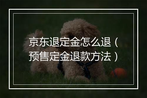 京东退定金怎么退（预售定金退款方法）
